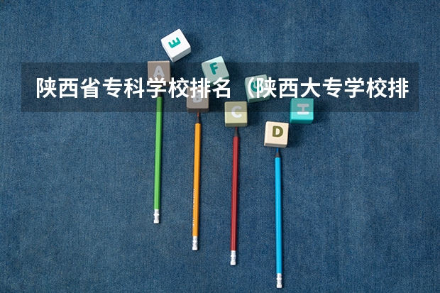 陕西省专科学校排名（陕西大专学校排名榜）