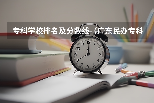 专科学校排名及分数线（广东民办专科学校排名及分数线）
