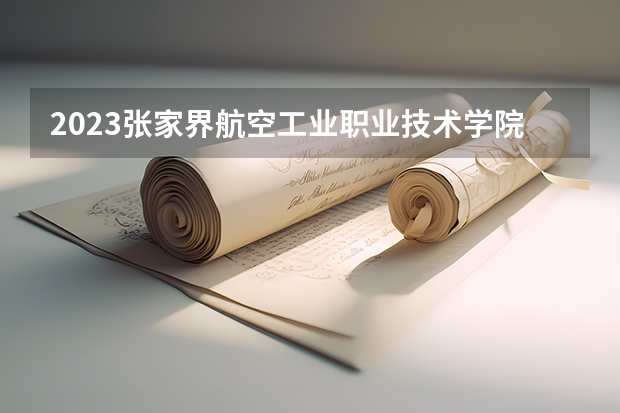 2023张家界航空工业职业技术学院招生人数是多少