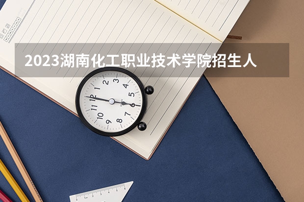 2023湖南化工职业技术学院招生人数是多少