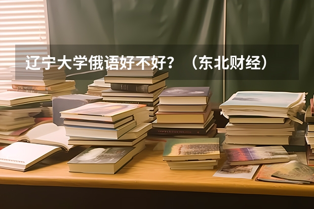 辽宁大学俄语好不好？（东北财经）