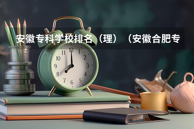 安徽专科学校排名（理）（安徽合肥专科学校排名及分数线）
