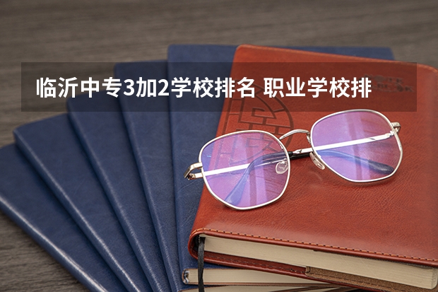 临沂中专3加2学校排名 职业学校排名 山东专科院校排名