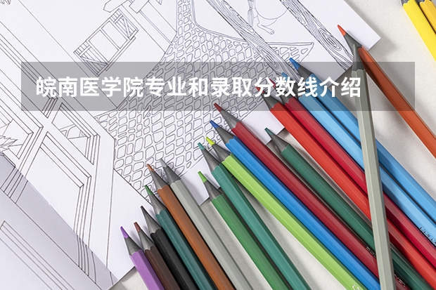 皖南医学院专业和录取分数线介绍