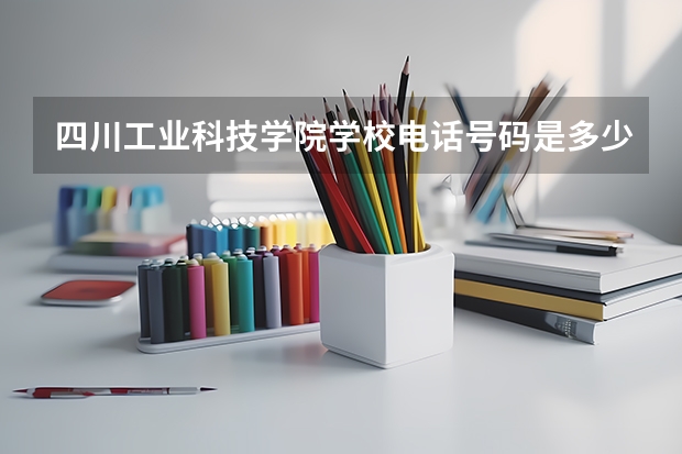 四川工业科技学院学校电话号码是多少