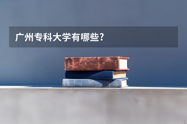 广州专科大学有哪些?