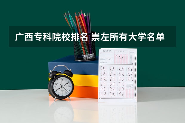 广西专科院校排名 崇左所有大学名单 广西师范类大专院校排名