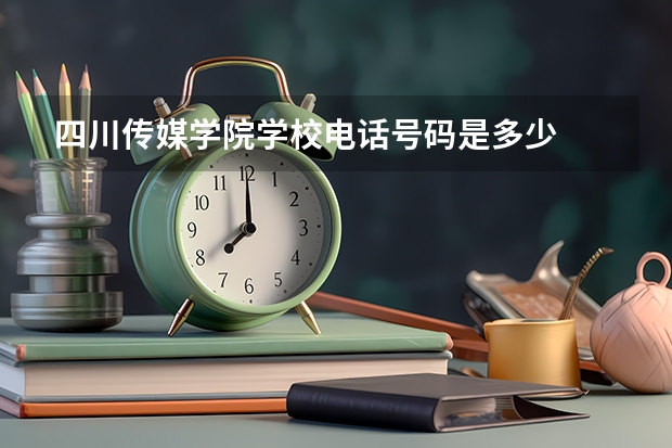 四川传媒学院学校电话号码是多少
