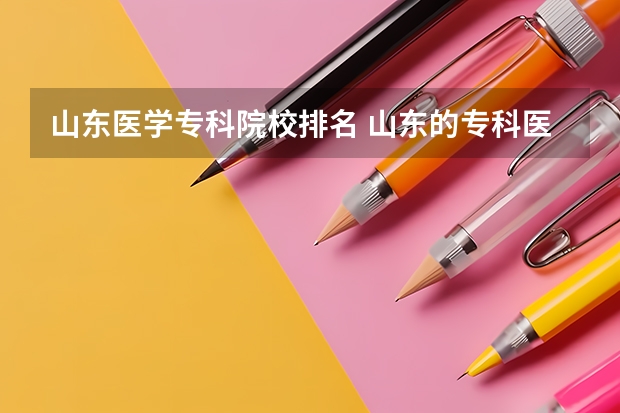 山东医学专科院校排名 山东的专科医学院排名 山东专科院校排名