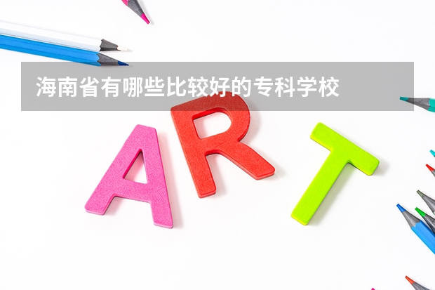 海南省有哪些比较好的专科学校