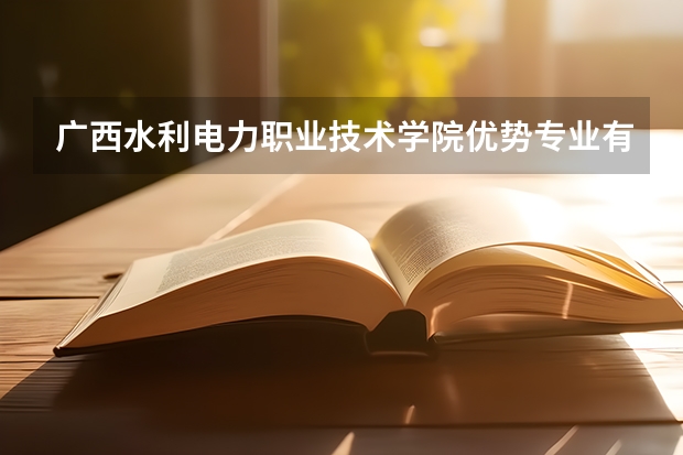 广西水利电力职业技术学院优势专业有哪些