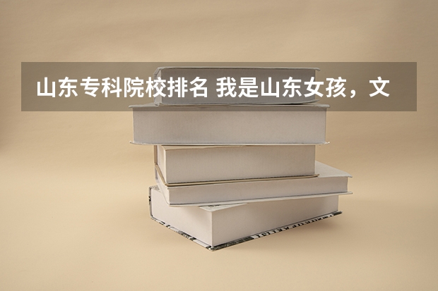山东专科院校排名 我是山东女孩，文科生，考了533分，想报一个省内的专科学校，请大家推荐一下，谢谢！ 山东专科学院排名公办