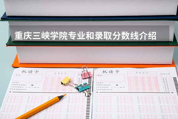 重庆三峡学院专业和录取分数线介绍