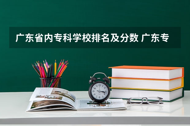 广东省内专科学校排名及分数 广东专科学校排名公办 佛山的大学排名？