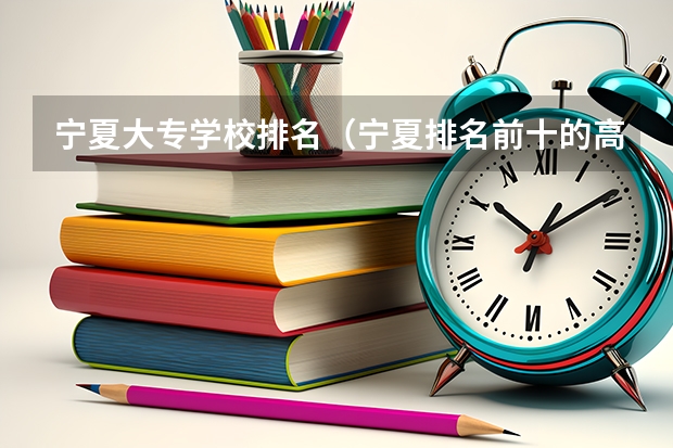 宁夏大专学校排名（宁夏排名前十的高职学校）