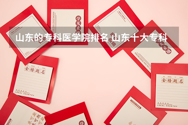 山东的专科医学院排名 山东十大专科学校排名 山东医学专科院校排名