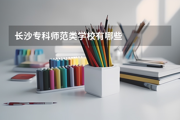 长沙专科师范类学校有哪些