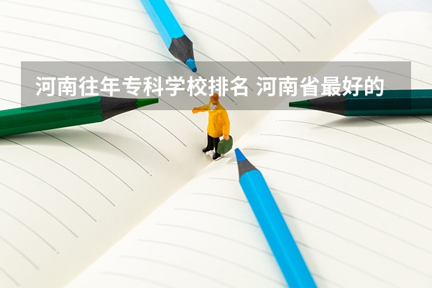 河南往年专科学校排名 河南省最好的专科学校的排名