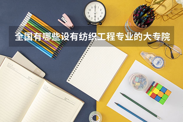 全国有哪些设有纺织工程专业的大专院校