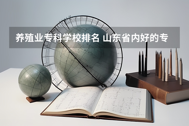 养殖业专科学校排名 山东省内好的专科学校排名