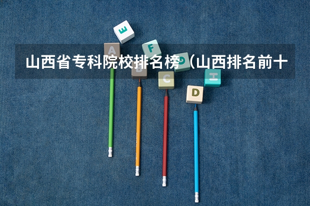 山西省专科院校排名榜（山西排名前十的职业学校）