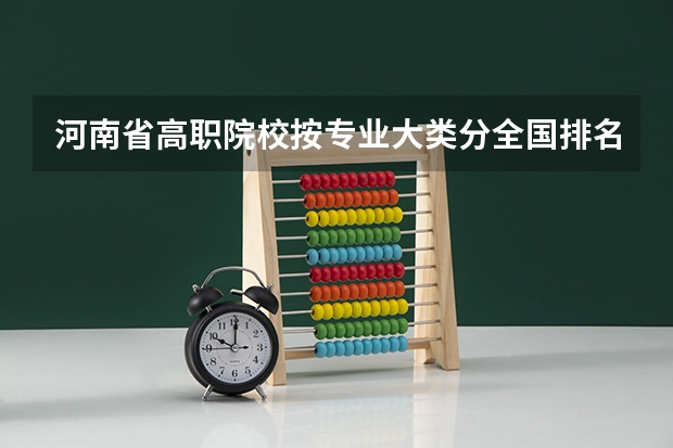 河南省高职院校按专业大类分全国排名前20%优质院校名单(二)全?(湖南食品药品职业学院湖南大专排名)