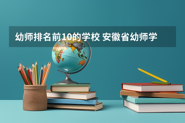 幼师排名前10的学校 安徽省幼师学校排行