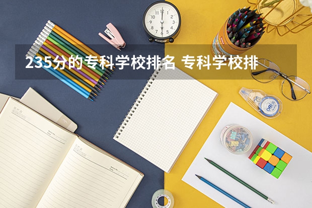 235分的专科学校排名 专科学校排名及分数线