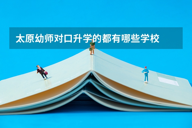 太原幼师对口升学的都有哪些学校
