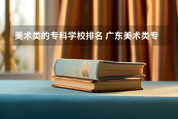美术类的专科学校排名 广东美术类专科院校排名