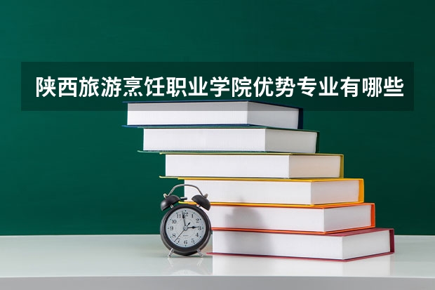 陕西旅游烹饪职业学院优势专业有哪些