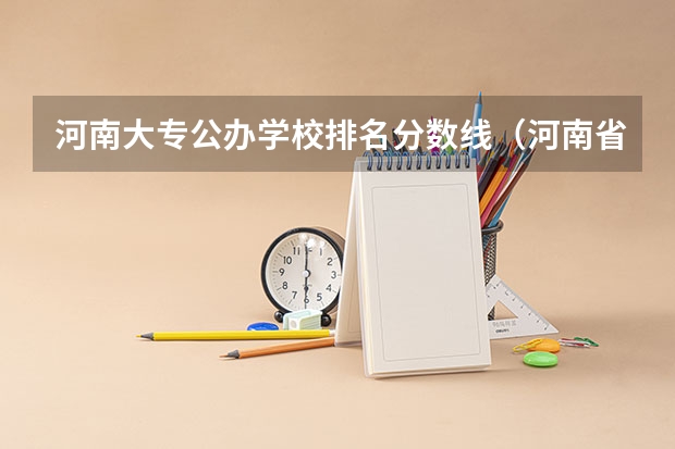 河南大专公办学校排名分数线（河南省大专院校排名）