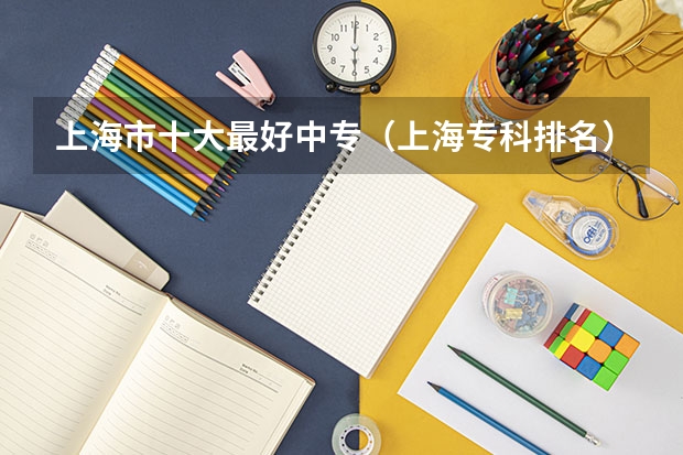 上海市十大最好中专（上海专科排名）