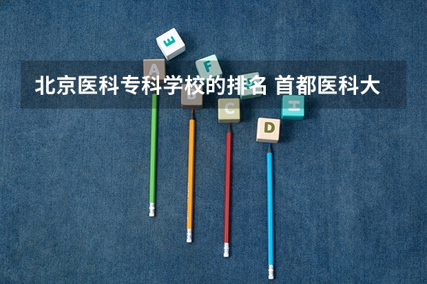 北京医科专科学校的排名 首都医科大学排名