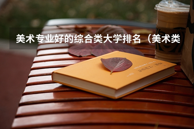 美术专业好的综合类大学排名（美术类大专院校排名）