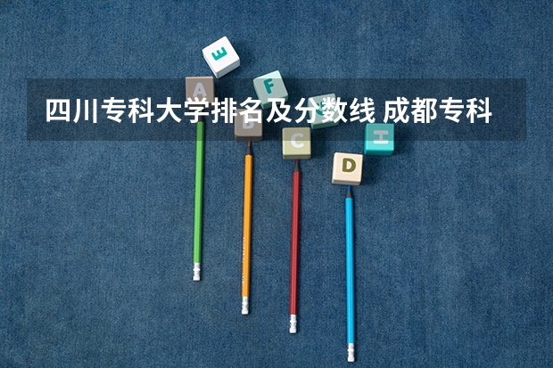 四川专科大学排名及分数线 成都专科大学排名