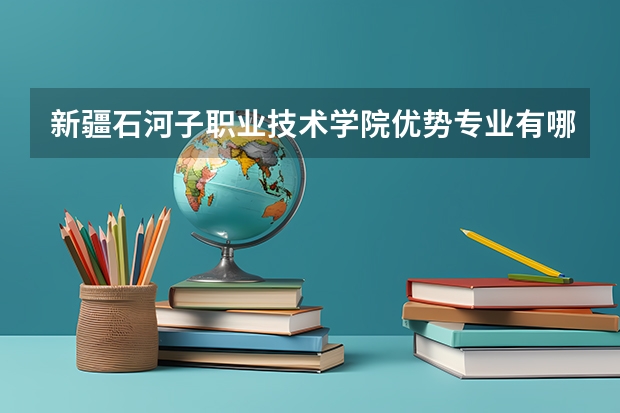 新疆石河子职业技术学院优势专业有哪些