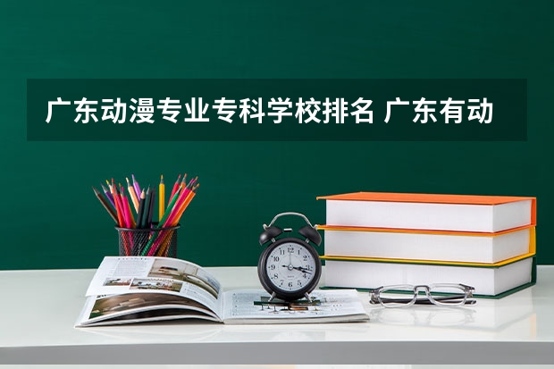 广东动漫专业专科学校排名 广东有动漫设计专业的职校
