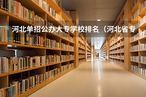 河北单招公办大专学校排名（河北省专科学校公办排名分数线）
