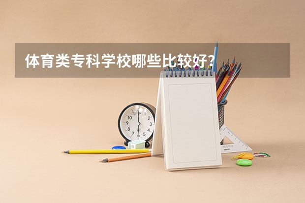 体育类专科学校哪些比较好？