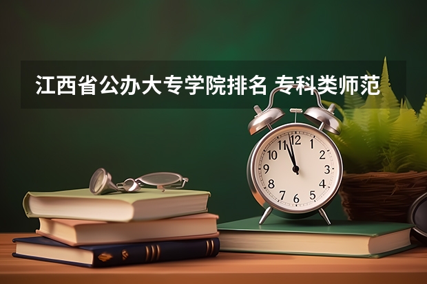 江西省公办大专学院排名 专科类师范院校排名