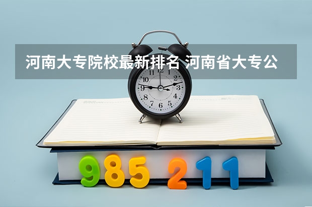 河南大专院校最新排名 河南省大专公办院校排名