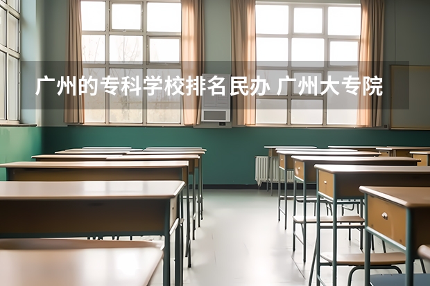 广州的专科学校排名民办 广州大专院校最新排名