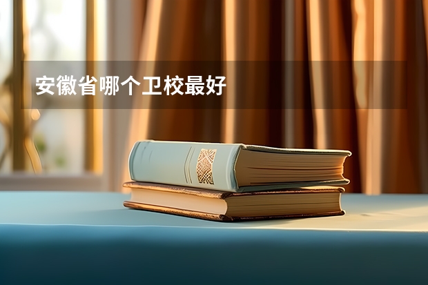 安徽省哪个卫校最好