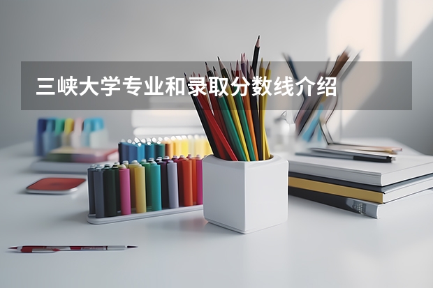 三峡大学专业和录取分数线介绍