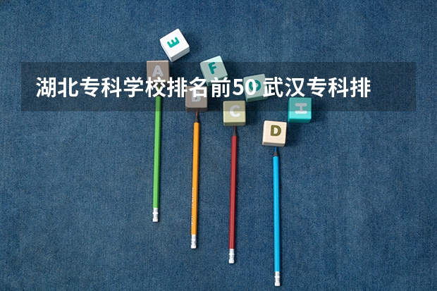 湖北专科学校排名前50 武汉专科排名