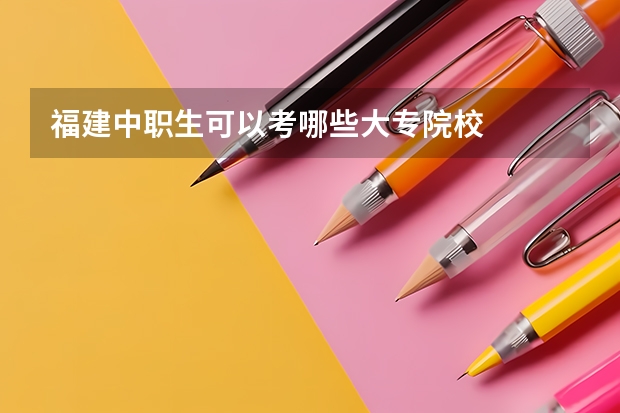 福建中职生可以考哪些大专院校
