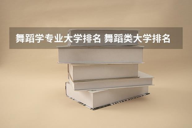 舞蹈学专业大学排名 舞蹈类大学排名及录取线