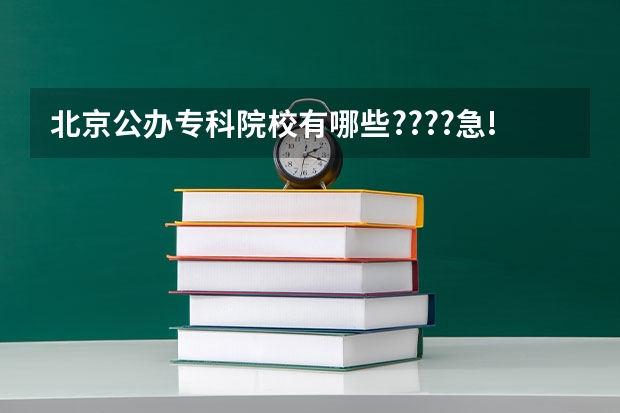北京公办专科院校有哪些????急!!!!