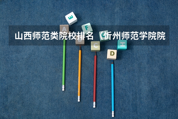 山西师范类院校排名（忻州师范学院院校排名）